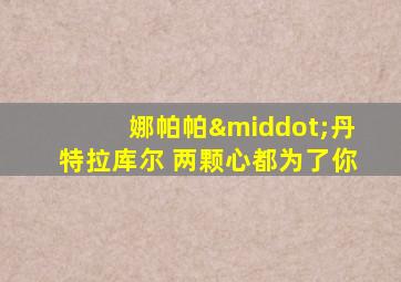 娜帕帕·丹特拉库尔 两颗心都为了你